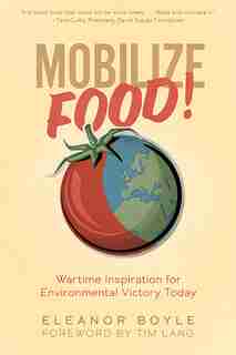 Mobilize Food!: Wartime Inspiration for Environmental Victory Today by Eleanor Boyle