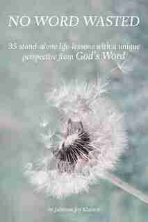No Word Wasted: 35 stand-alone life-lessons with a unique perspective from God's Word by Julianna Joy Klassen