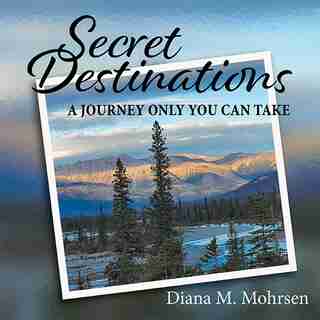 Secret Destinations: A Journey Only You Can Take by Diana M Mohrsen