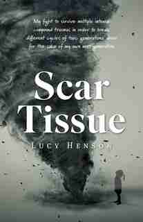 Scar Tissue: My Fight to Survive Multiple Intense Compound Traumas by Lucy Henson