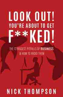 LOOK OUT! You're About to Get F**ked!: The 13 Biggest Pitfalls of Business and How to Avoid Them by Nick Thompson