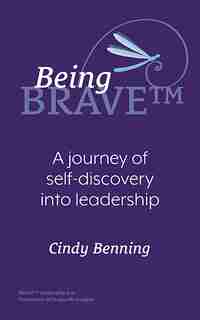 Being BRAVE(TM): A Journey of Self-Discovery into Leadership by Cindy Benning