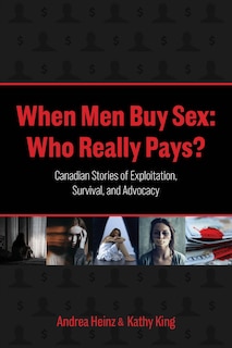 When Men Buy Sex: Who Really Pays?: Canadian Stories of Exploitation, Survival, and Advocacy