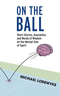 On the Ball: Short Stories, Anecdotes, and Words of Wisdom on the Mental Side of Sport