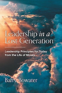 Leadership in a Lost Generation: Leadership Principles for Today from the Life of Moses