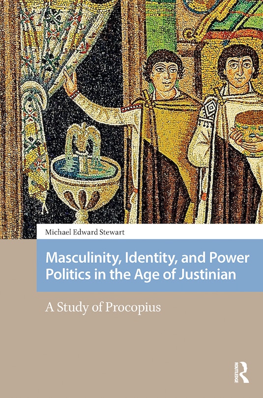 Front cover_Masculinity, Identity, and Power Politics in the Age of Justinian