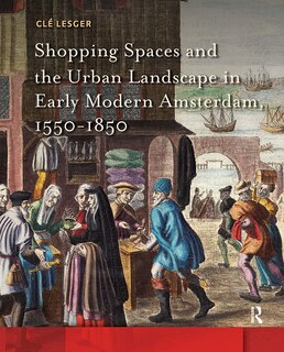 Front cover_Shopping Spaces and the Urban Landscape in Early Modern Amsterdam, 1550-1850