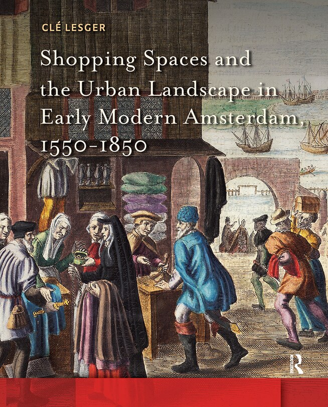 Front cover_Shopping Spaces and the Urban Landscape in Early Modern Amsterdam, 1550-1850