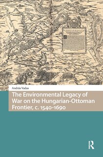 Front cover_The Environmental Legacy of War on the Hungarian-Ottoman Frontier, c. 1540-1690