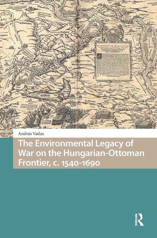 Front cover_The Environmental Legacy of War on the Hungarian-Ottoman Frontier, c. 1540-1690