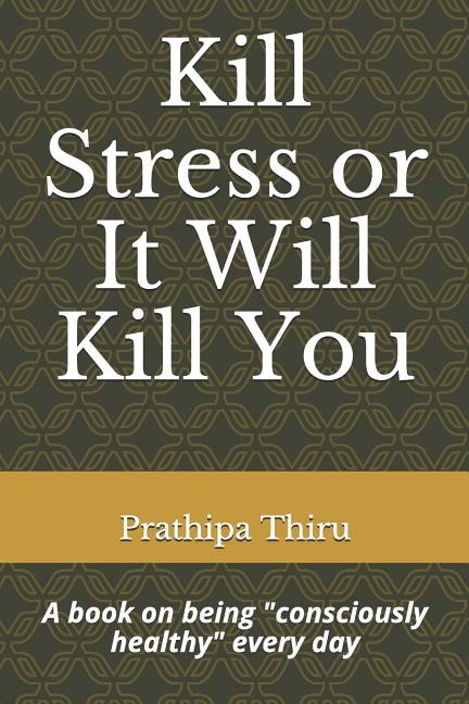 Kill Stress or It Will Kill You: A book on being consciously healthy every day