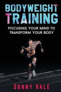 Bodyweight Training: Focusing Your Mind to Transform Your Body