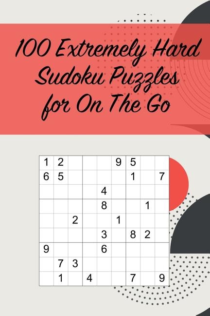 100 Extremely Hard Sudoku Puzzles for On The Go: Suitable for Sudoku Experts / Great for Traveling /Includes Solutions