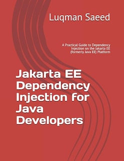 Jakarta EE Dependency Injection for Java Developers: A Practical Guide to Dependency Injection on the Jakarta EE (formerly Java EE) Platform