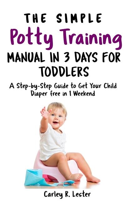 The Simple Potty Training Manual in 3 Days for Toddlers: A Step-by-Step Guide to Get Your Child Diaper free in 1 Weekend