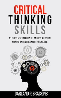 Critical Thinking Skills: 11 Proven Strategies To Improve Decision Making And Problem Solving Skills