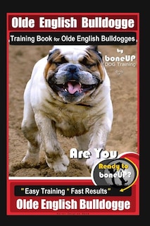 Old English Bulldogge Training Book for Olde English Bulldogges By BoneUP DOG Training: Are You Ready to Bone Up? Easy Training * Fast Results Old English Bulldogge