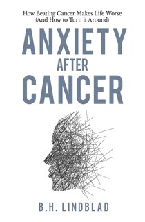 Anxiety After Cancer: How Beating Cancer Makes Life Worse (And How to Turn it Around)