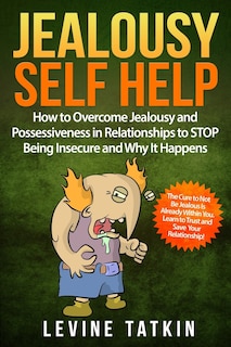 Jealousy Self Help: How To Overcome Jealousy and Possessiveness in Relationships To STOP Being Insecure and Why It Happens. The Cure to Not Be Jealous Is Already Within You.