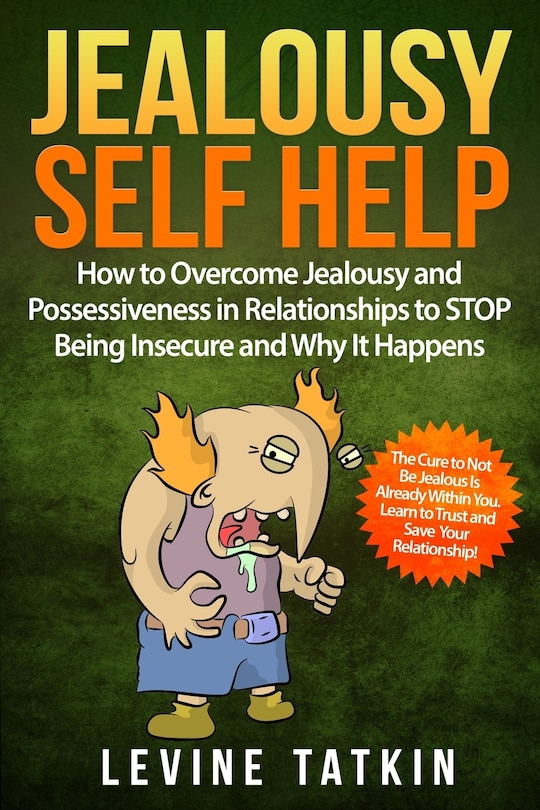 Jealousy Self Help: How To Overcome Jealousy and Possessiveness in Relationships To STOP Being Insecure and Why It Happens. The Cure to Not Be Jealous Is Already Within You.