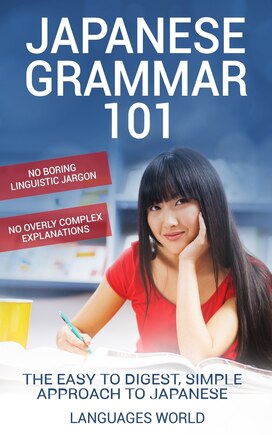 Japanese Grammar 101: No Boring Linguistic Jargon. No Overly Complex Explanations. The Easy to Digest, Simple Approach to Japanese.