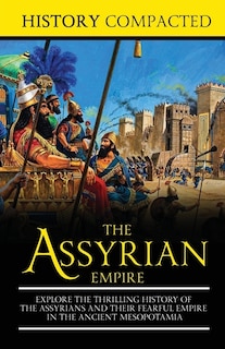 The Assyrian Empire: Explore the Thrilling History of the Assyrians and their Fearful Empire in the Ancient Mesopotamia