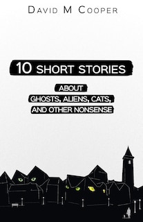 Front cover_10 Short Stories about Ghosts, Aliens, Cats, and Other Nonsense