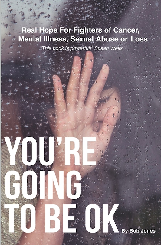 You're Going To Be OK: Real Hope For Fighters of Cancer, Mental Illness, Sexual Abuse or Loss