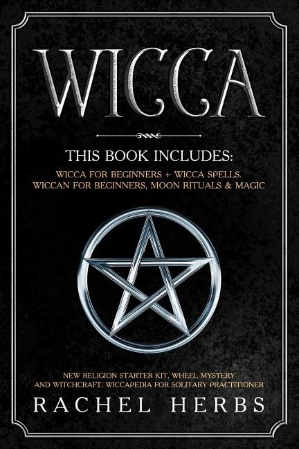 Wicca: This book includes: Wicca for Beginners + Wicca Spells. Wiccan for Beginners, Moon Rituals & Magic. New Religion Starter Kit, Wheel Mystery and Witchcraft. Wiccapedia for Solitary Practitioner.