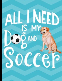 All I Need Is My Dog And Soccer: Yellow Labrador School Notebook 100 Pages Wide Ruled Paper