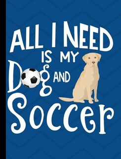 All I Need Is My Dog And Soccer: Yellow Labrador School Notebook 100 Pages Wide Ruled Paper