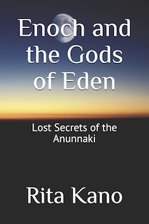 Enoch And The Gods Of Eden: Lost Secrets Of The Anunnaki