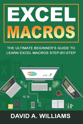 Excel Macros: The Ultimate Beginner's Guide to Learn Excel Macros Step by Step