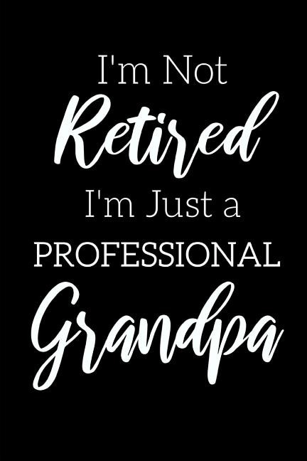 I'm Not Retired, I'm a Professional Grandpa: Funny Notebook For Grandads (Retirement Gifts For Men, Great For Father's Day, Birthdays. Christmas...)