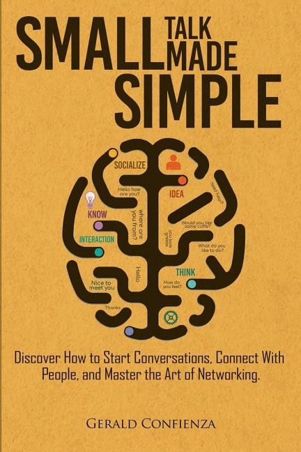 Small Talk Made Simple: Discover How to Start Conversations, Connect with People, and Master the Art of Networking.