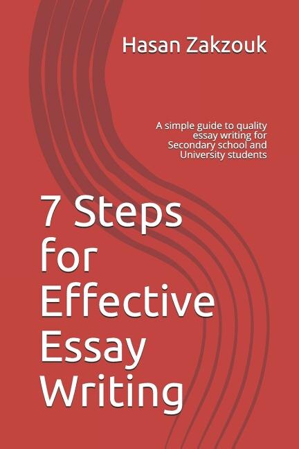 7 Steps for Effective Essay Writing: A simple guide to quality essay writing for Secondary school and University students