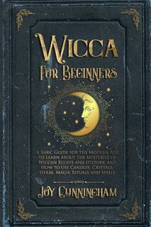 Wicca for Beginners: A Basic Guide for the Modern Age to Learn About the Mysteries of Wiccan Beliefs and History, and How to Use Candles, Crystals, Herbs, Magik Rituals and Spells