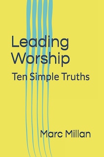 Leading Worship: Ten Simple Truths: A Practical guide for Worship Leaders