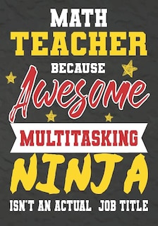 Math Teacher Because Awesome Multitasking Ninja Isn't An Actual Job Title: Perfect Year End Graduation or Thank You Gift for Teachers, Teacher Appreciation Gift, Gift for all occasions, And for holidays, retirement, funny teacher gifts