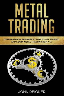 Metal Trading: Comprehensive Beginner's Guide to get started and Learn Metal Trading from A-Z