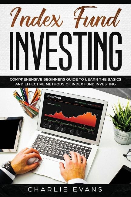 Index Fund Investing: Comprehensive Beginner's Guide to Learn the Basics and Effective Methods of Index Fund