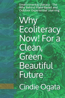 Why Ecoliteracy Now! For a Clean, Green Beautiful Future: Environmental Literacy - The Why Behind Place Based and Outdoor Experiential Learning