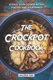 The Crockpot Cookbook: 30 Easy Slow-Cooker Recipes for You and Your Family