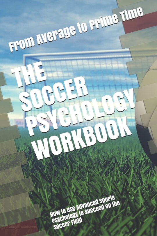The Soccer Psychology Workbook: How To Use Advanced Sports Psychology ...