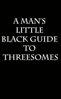 A Man's Little Black Guide to Arranging a Threesome