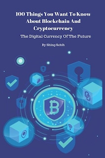 Front cover_100 Things You Want To Know About Blockchain And Cryptocurrency - The Digital Currency Of The Future