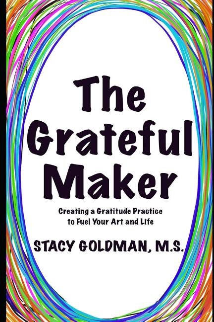 The Grateful Maker: Creating a Gratitude Practice to Fuel Your Art and Life