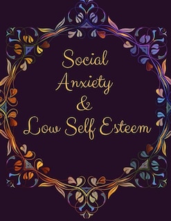 Social Anxiety and Low Self Esteem Workbook: Ideal and Perfect Gift for Social Anxiety and Low Self Esteem Workbook Best gift for You, Parent, Wife, Husband, Boyfriend, Girlfriend Gift Workbook and Notebook Best Gift Ever