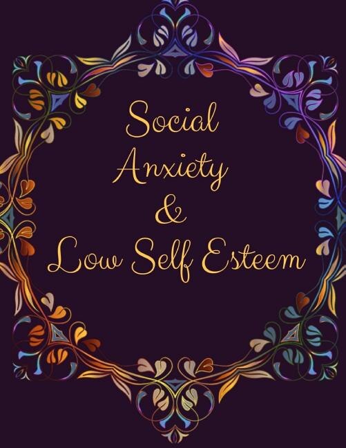 Social Anxiety and Low Self Esteem Workbook: Ideal and Perfect Gift for Social Anxiety and Low Self Esteem Workbook Best gift for You, Parent, Wife, Husband, Boyfriend, Girlfriend Gift Workbook and Notebook Best Gift Ever