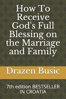 How To Receive God's Full Blessing on the Marriage and Family: 7th edition BESTSELLER IN CROATIA